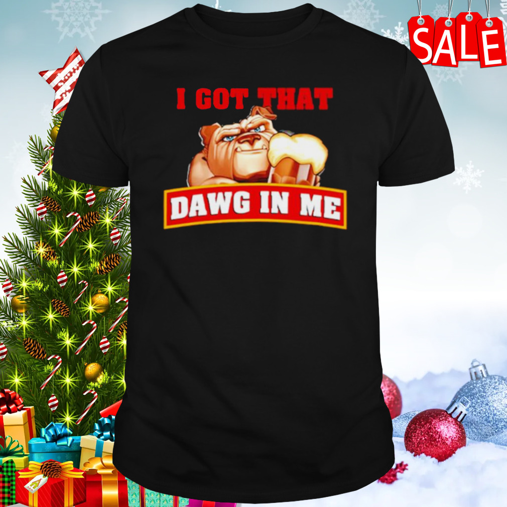 I got that dawg in me dog shirt