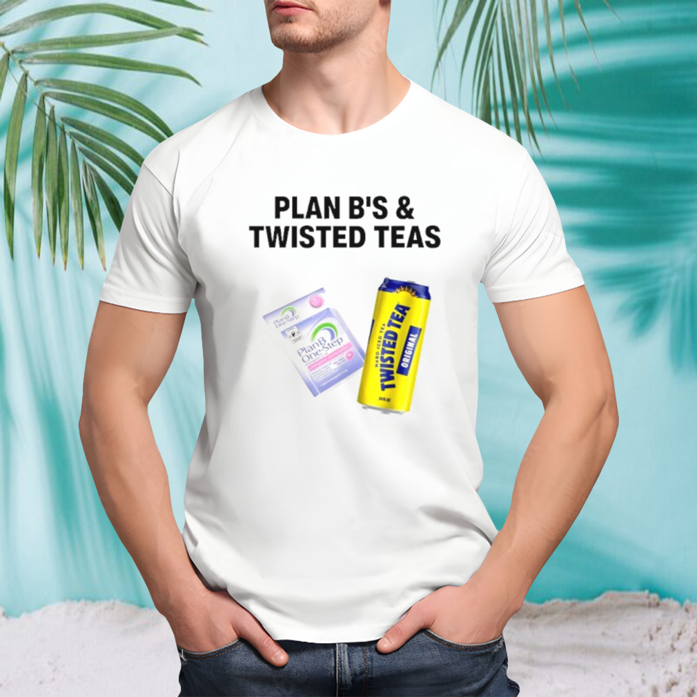 Plan B’s and twisted teas shirt