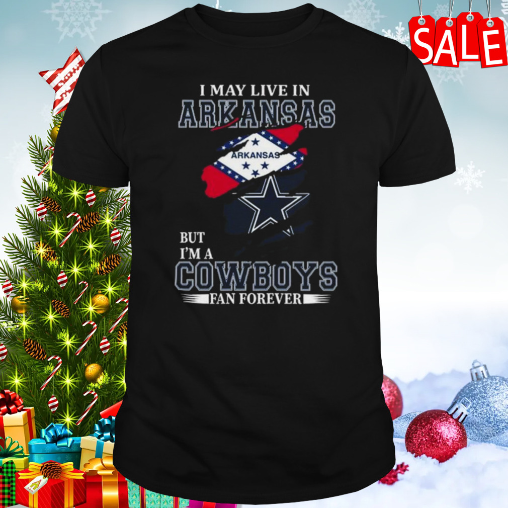 I May Live In Arkansas But I’m A Dallas Cowboys Fan Forever 2023 Shirt