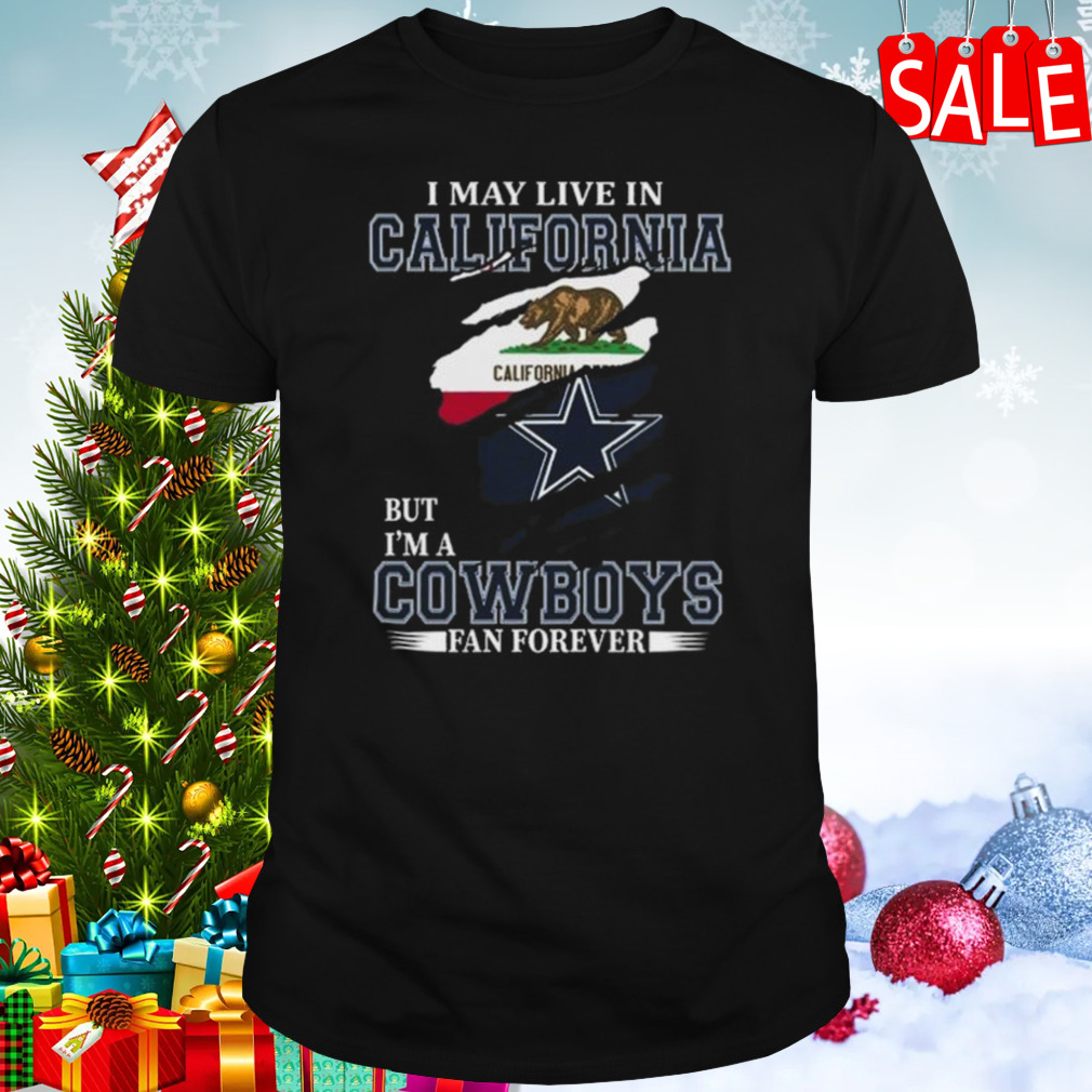 I May Live In California But I’m A Dallas Cowboys Fan Forever 2023 Shirt