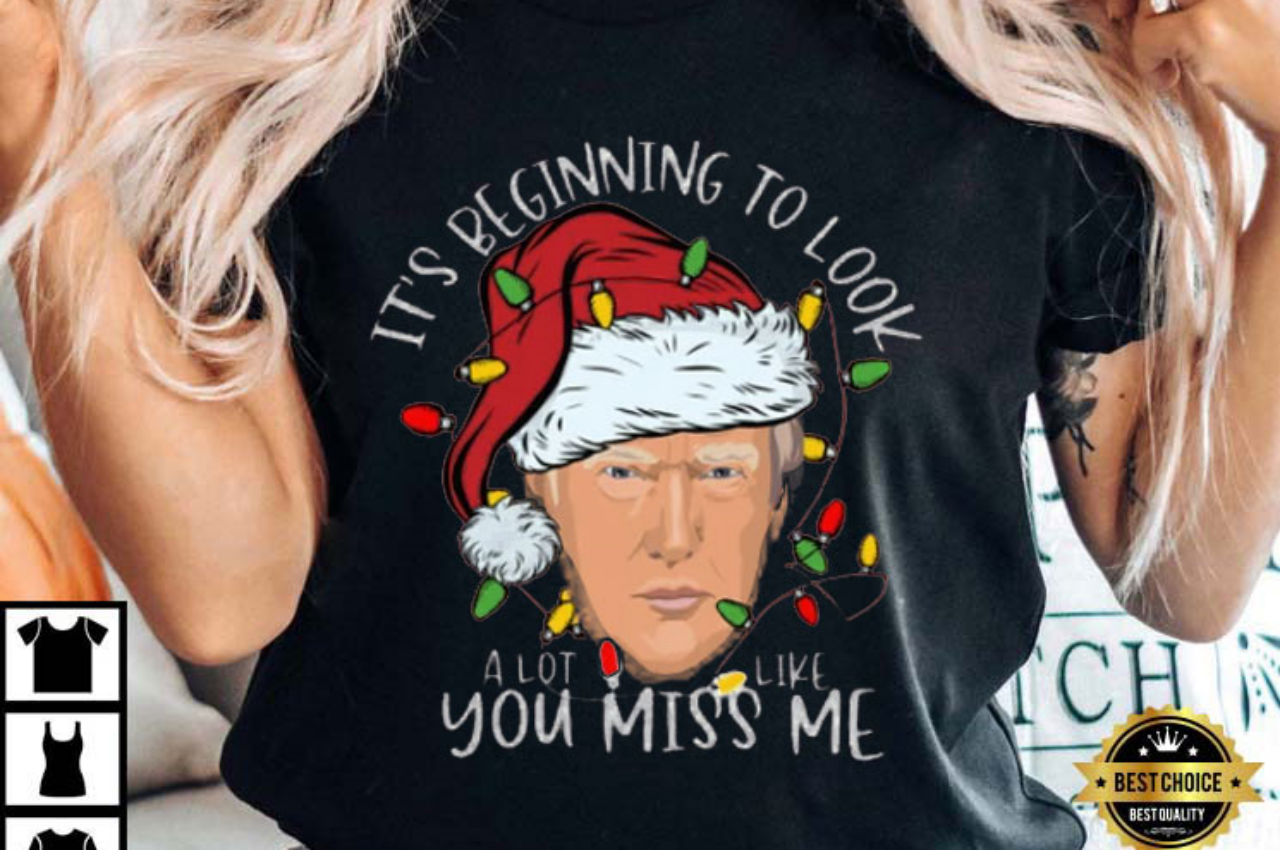 Its Beginning To Look A Lot Like You Miss Me Trump Christmas T-Shirt