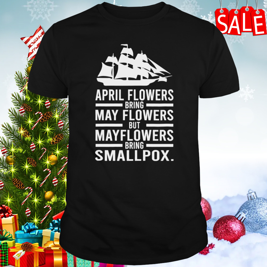 April Showers Bring May Flowers But Mayflowers Bring Smallpox shirt