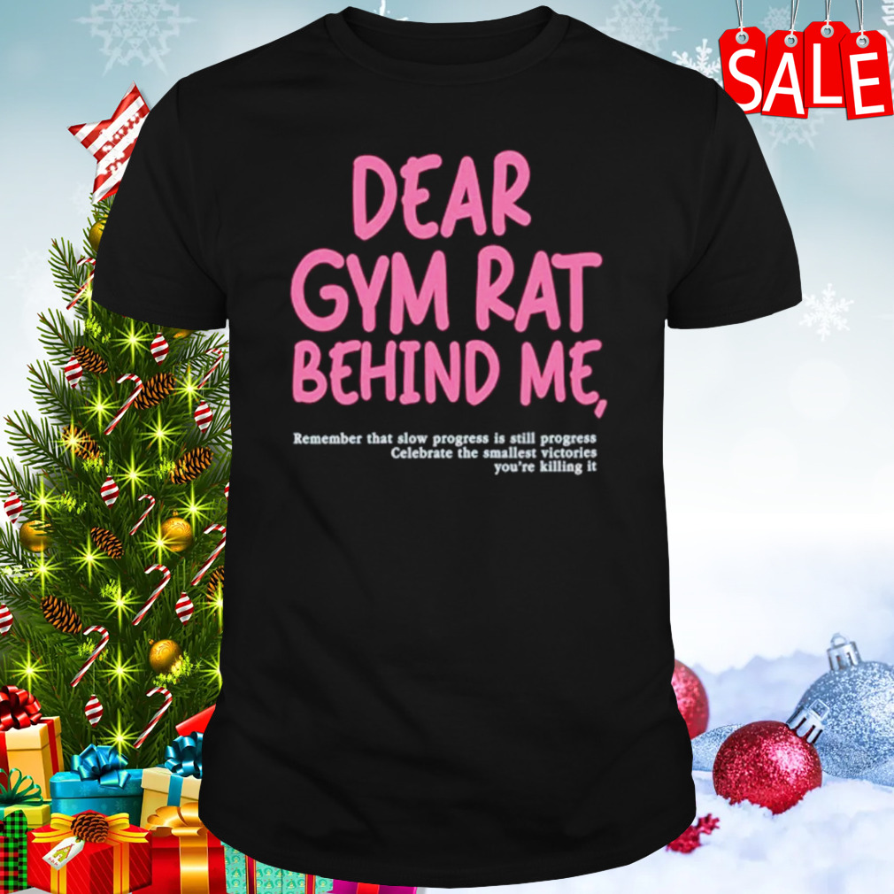 Dear gym rat behind me shirt