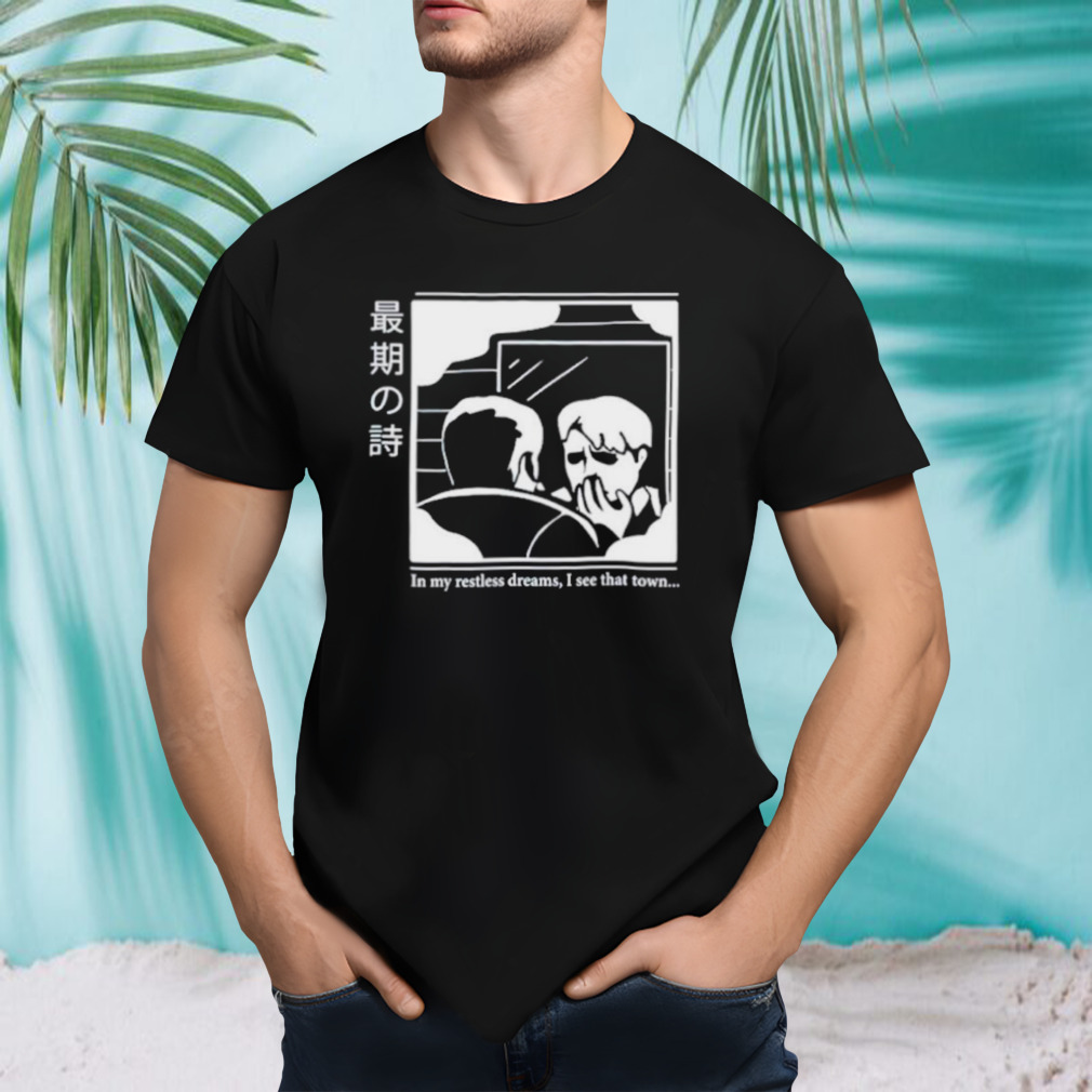 In my restless dreams I see that town shirt