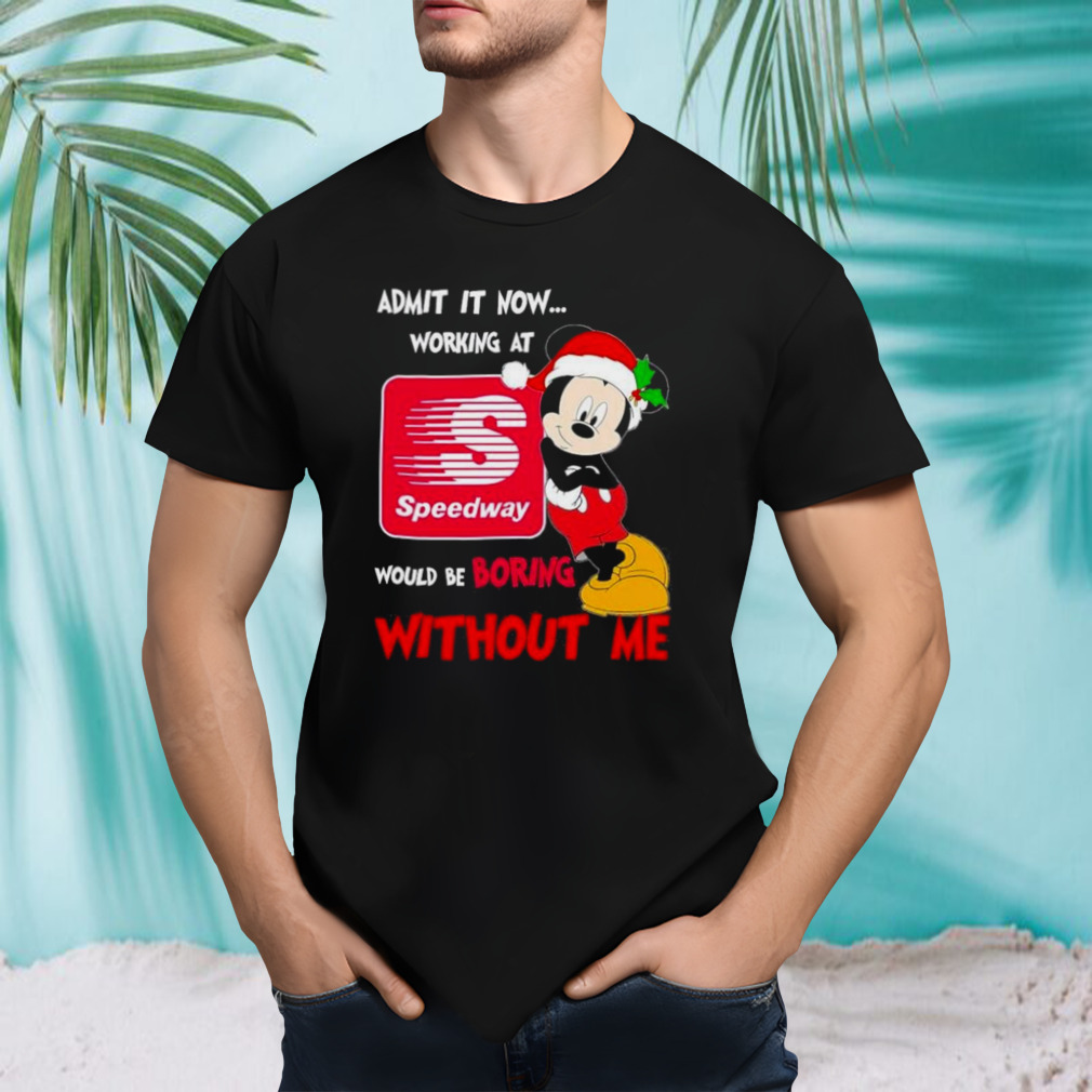 Santa Mickey Admit it now working at speedway would be boring without me shirt