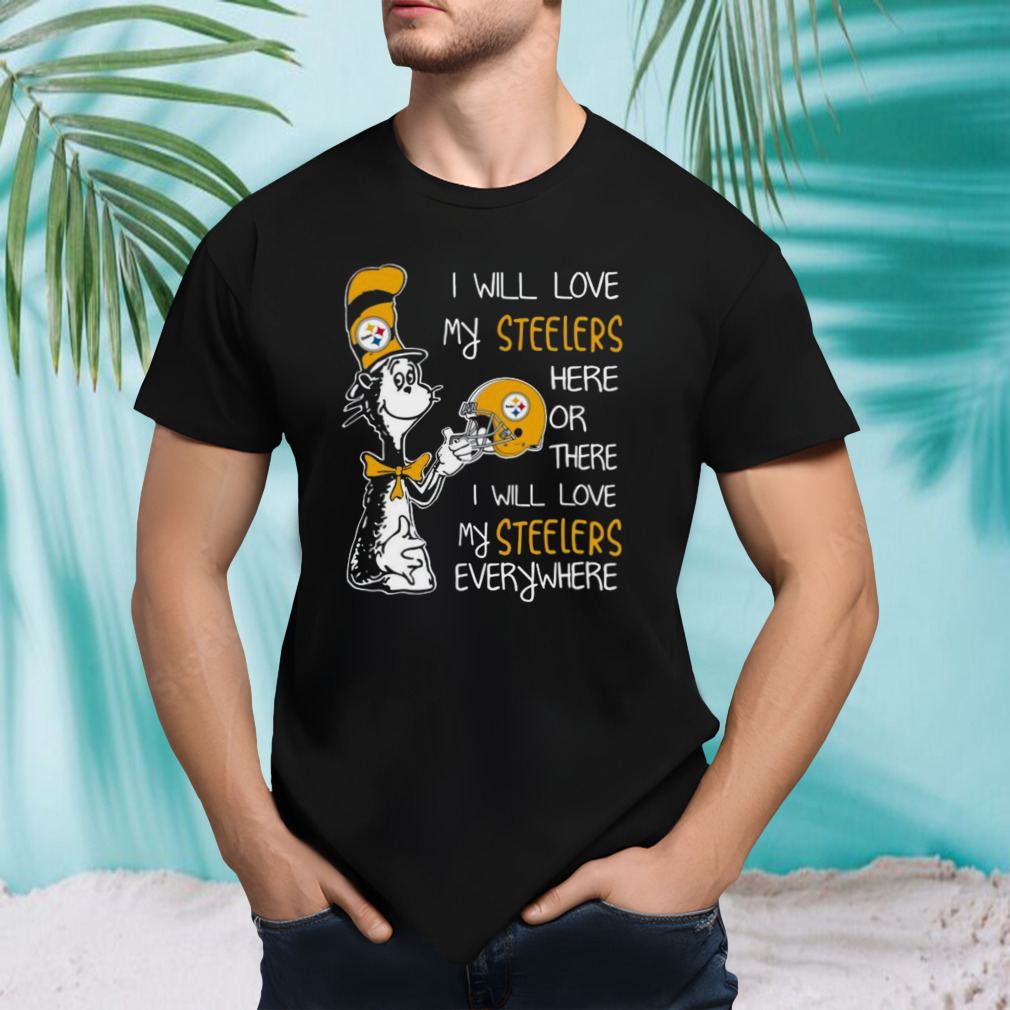 Dr Seuss I Will Love My Steelers Here Or There I Will Love My Steelers Everywhere Pittsburgh Steelers 2023 Unisex T-Shirt