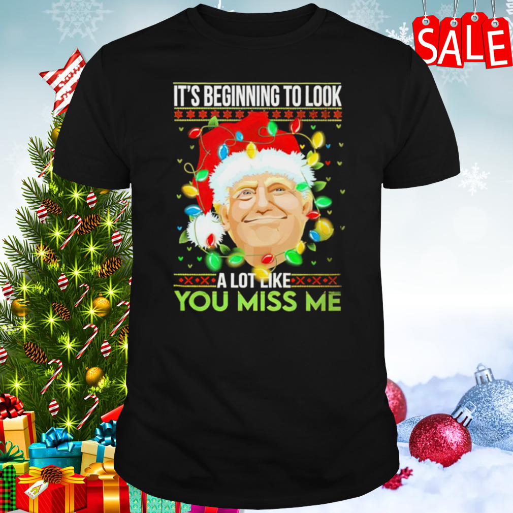Trump It’s Beginning To Look A Lot You Miss Me Christmas shirt