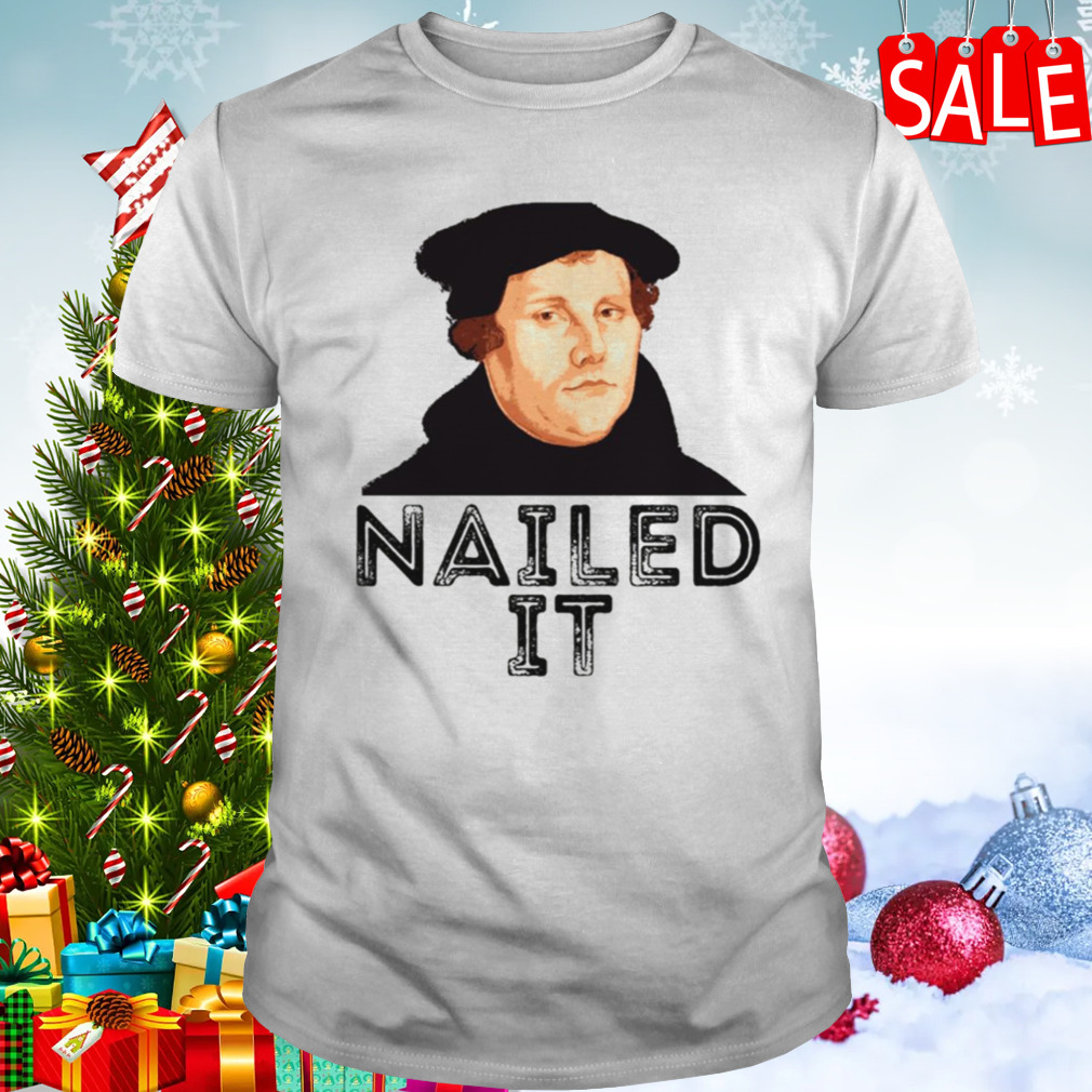 Martin Luther Nailed It 500th Reformation Day shirt