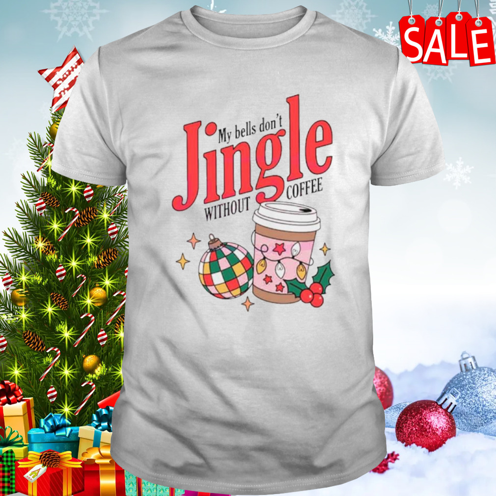 My bells don’t jingle without coffee shirt