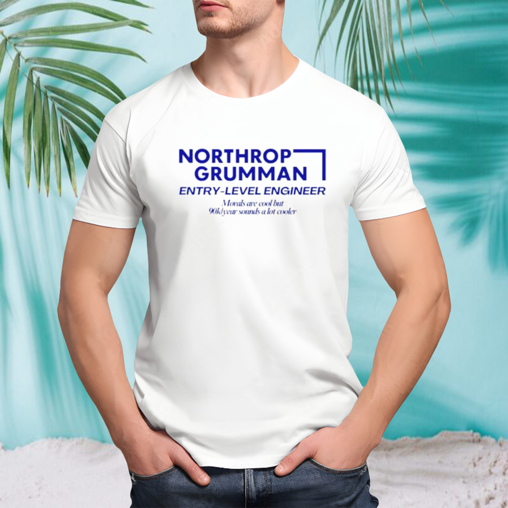 Northrop Grumman entry level engineer morals are cool but 90k year sounds a lot cooler shirt