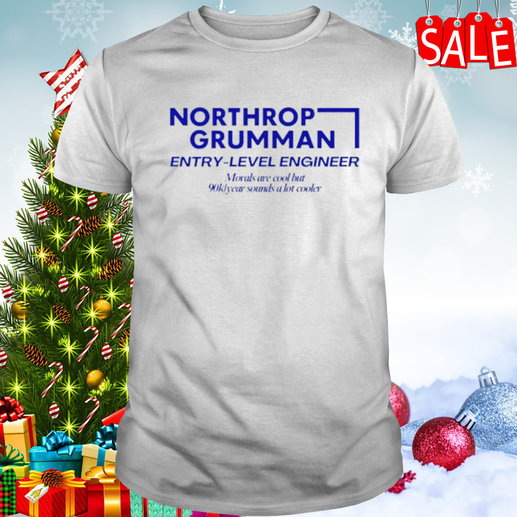 Northrop Grumman entry level engineer morals are cool but 90k year sounds a lot cooler shirt