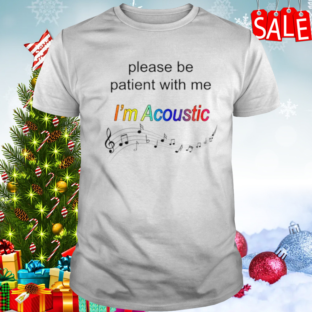 Please be patient with me I’m acoustic shirt