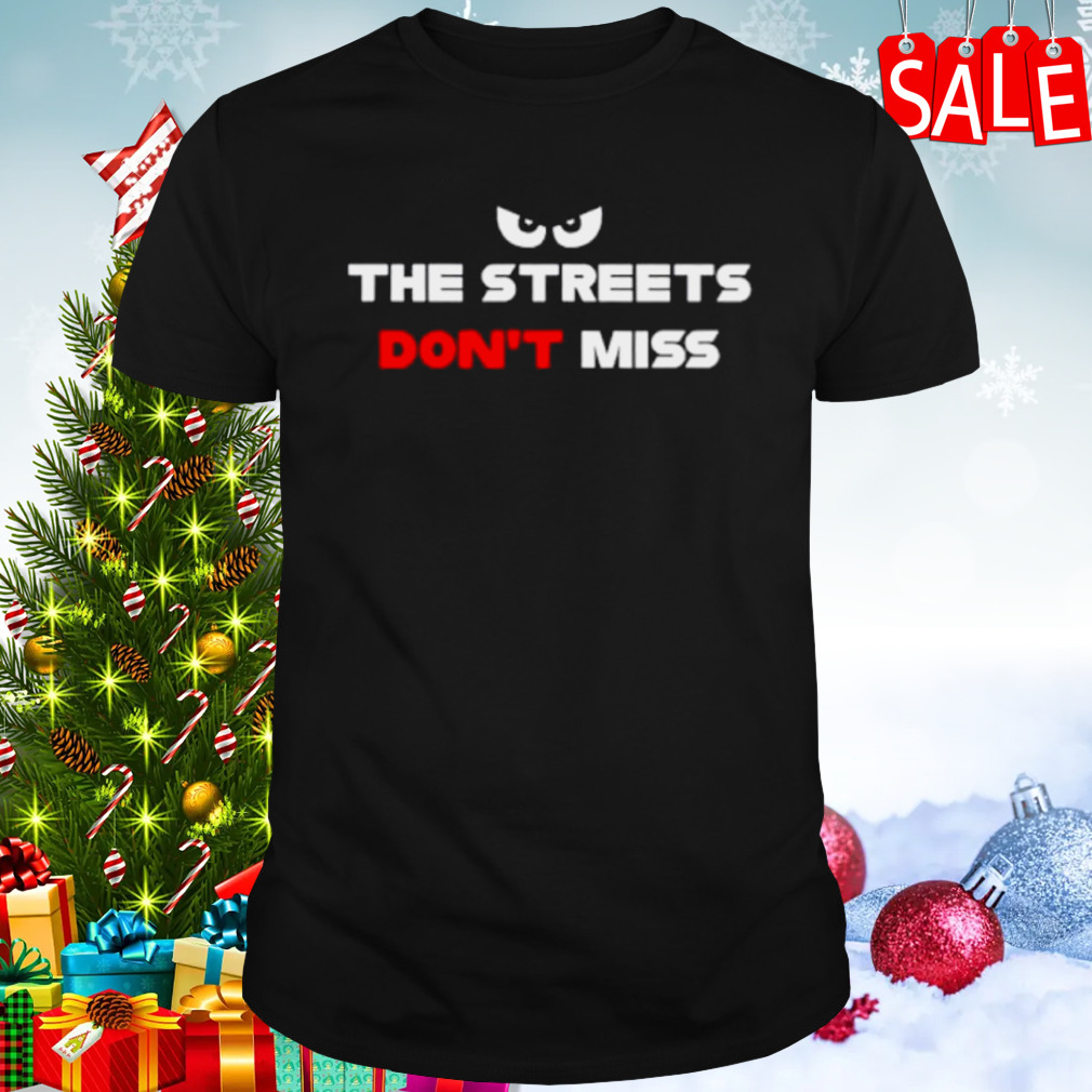 The streets don’t miss shirt
