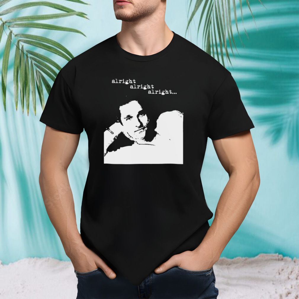 Alright Alright Alright Matthew Mcconaughey shirt