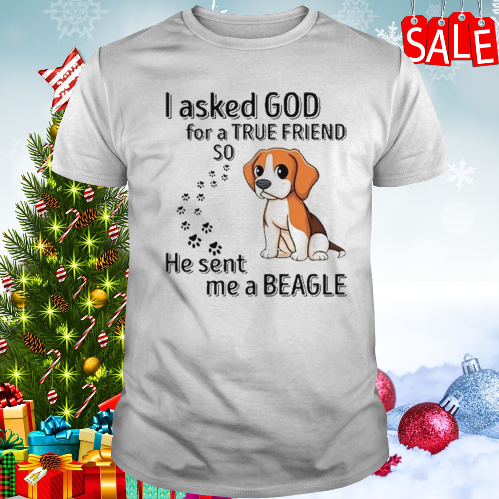 Beagle Addict I Asked God For A True Friend So He Sent Me A Beagle T-shirt