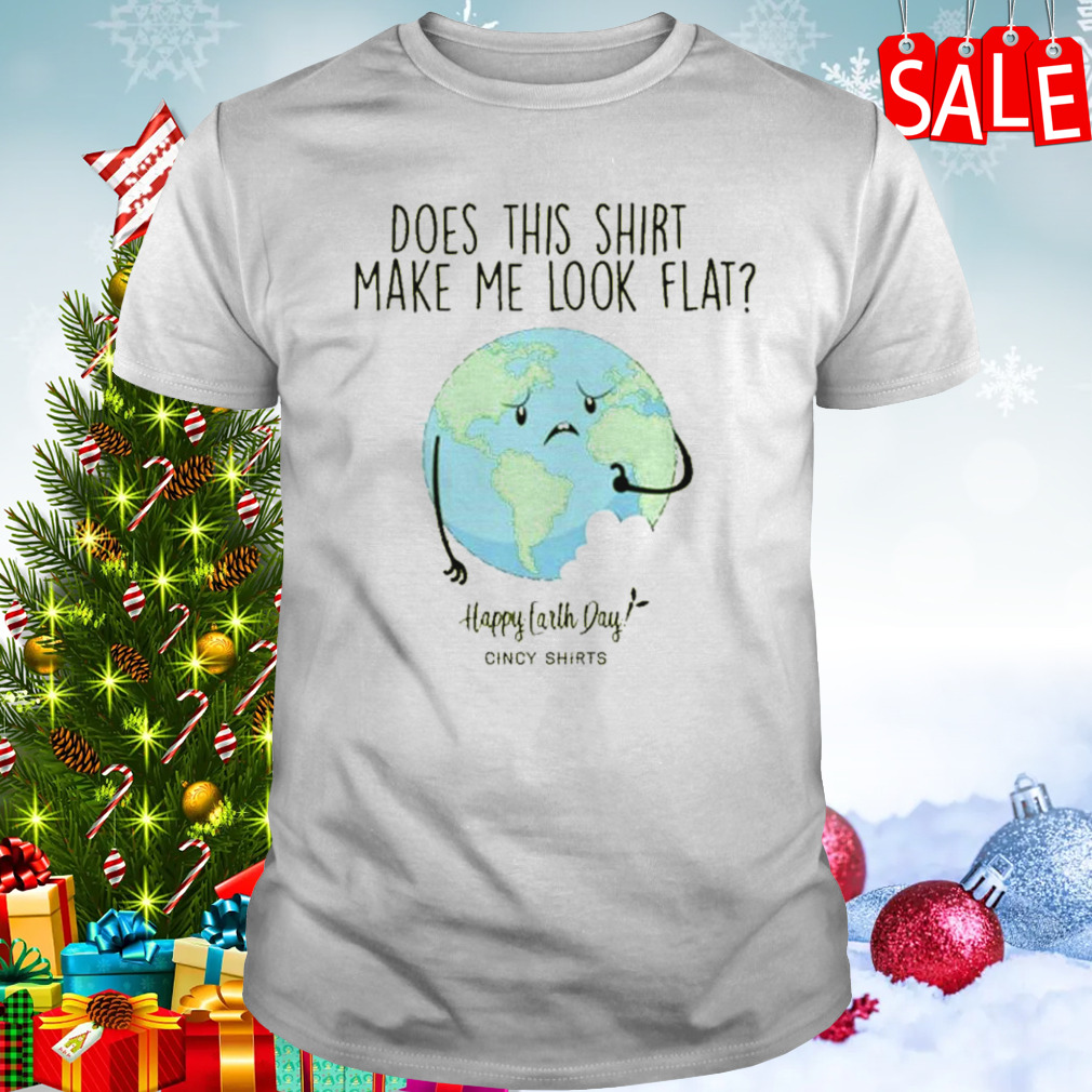 Does This Shirt Make Me Look Flat Shirt Funny Earth Day t-shirt