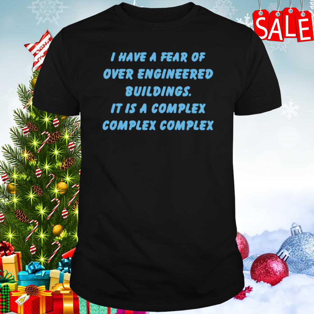 I Have A Fear Of Over Engineered Buildings It Is A Complex Complex Complex T-shirt