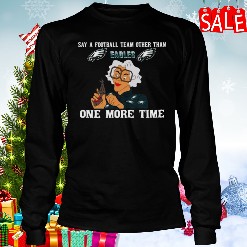 Say A Football Team Other Than One More Time Philadelphia Eagles Shirt 3 Longsleeve tshirt