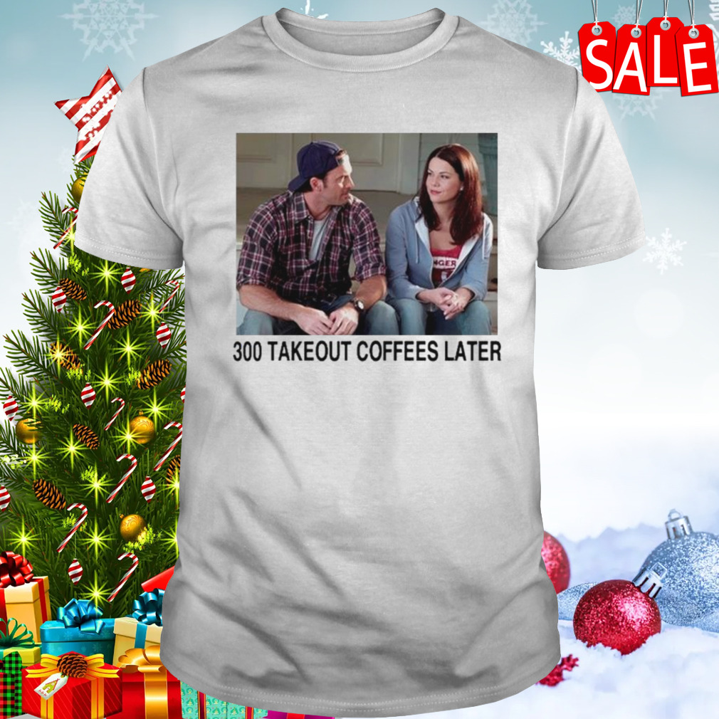 Gilmore Girls 300 takeout coffees later shirt