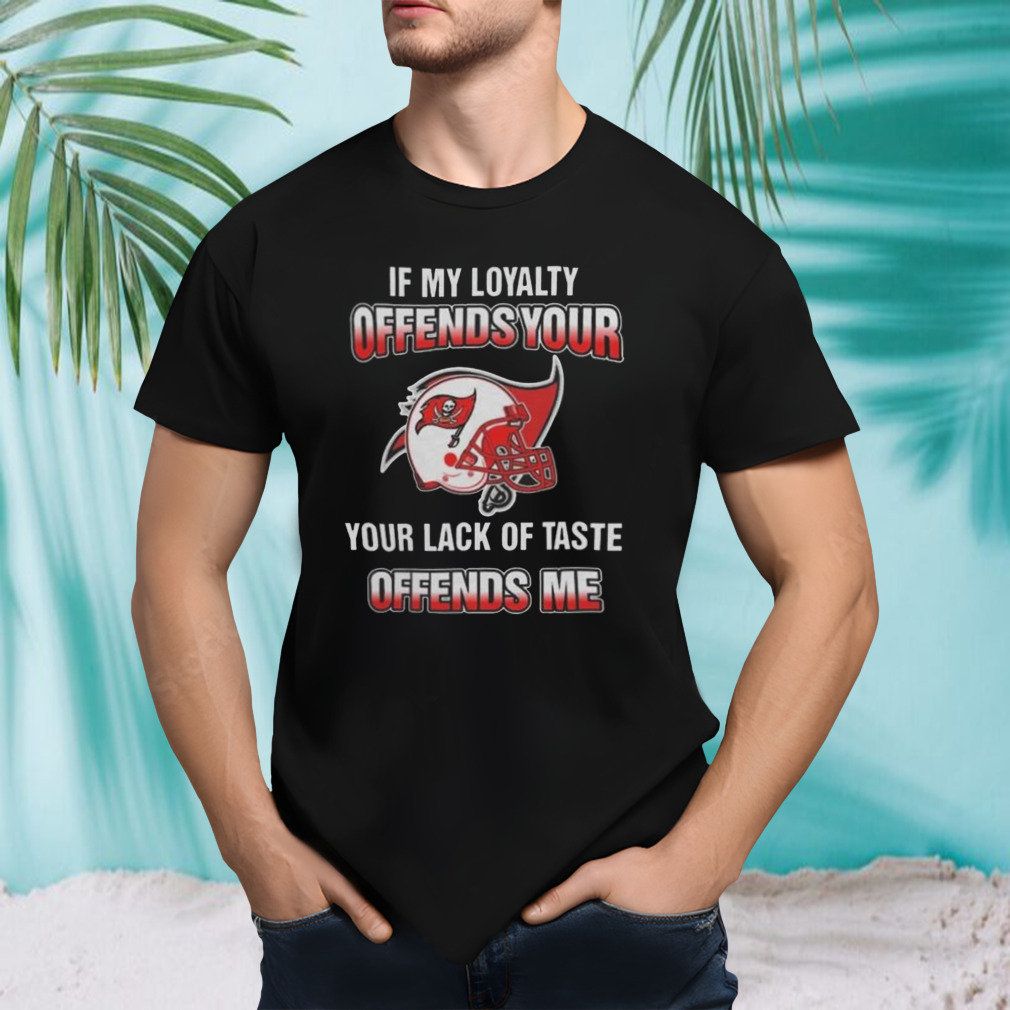 My Loyalty And Your Lack Of Taste Tampa Bay Buccaneers 2023 Shirt