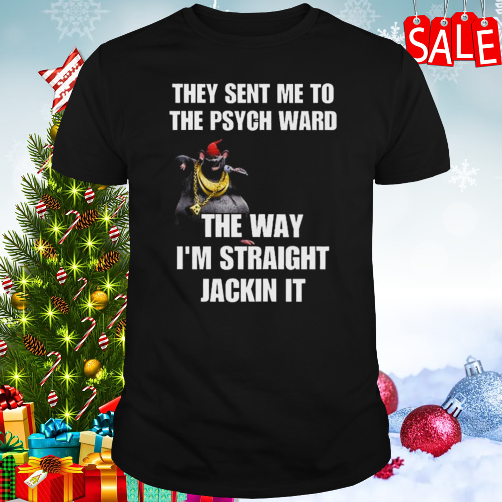 Cringeytees They Sent Me To The Psych Ward The Way I’m Straight Jackin It Shirt