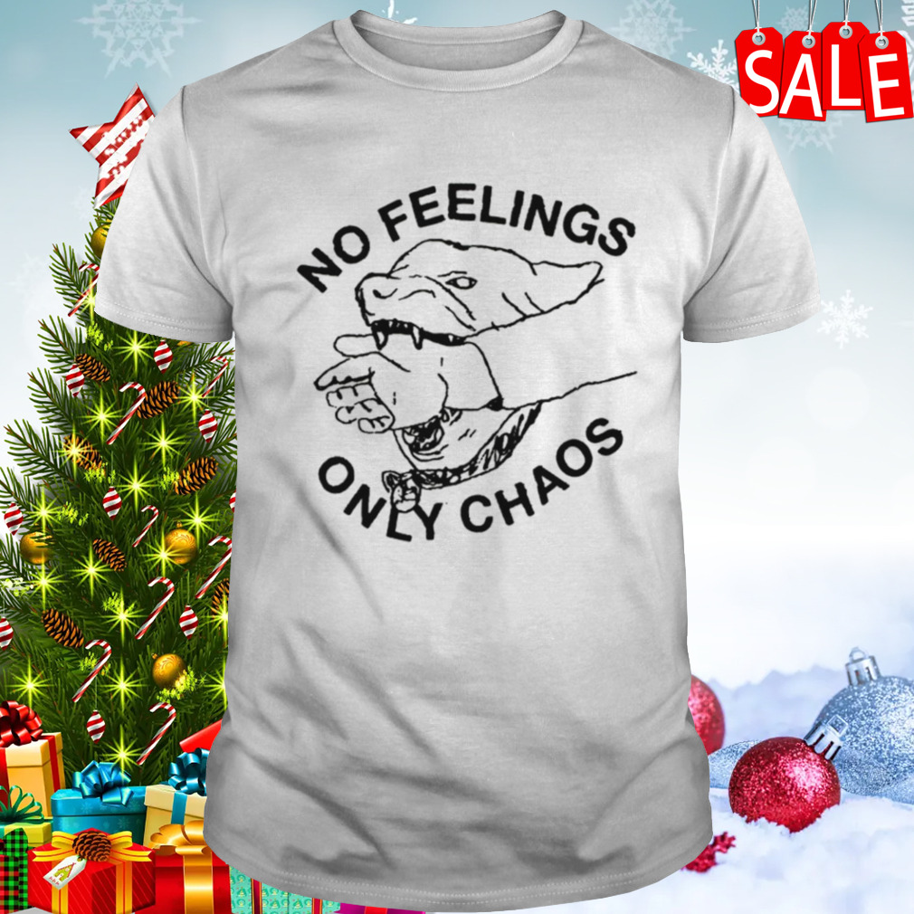 No feelings only chaos shirt