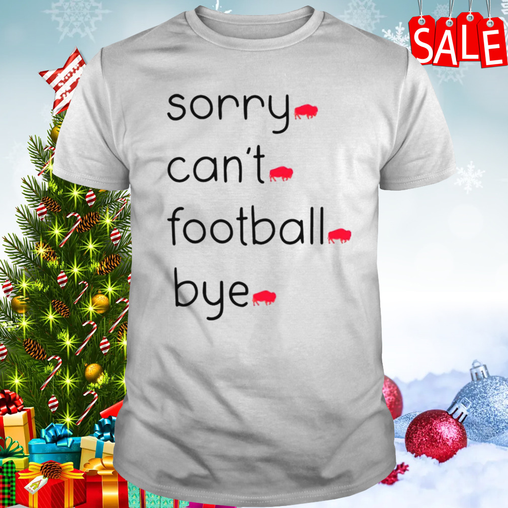 Sorry can’t football bye Buffalo Bills shirt