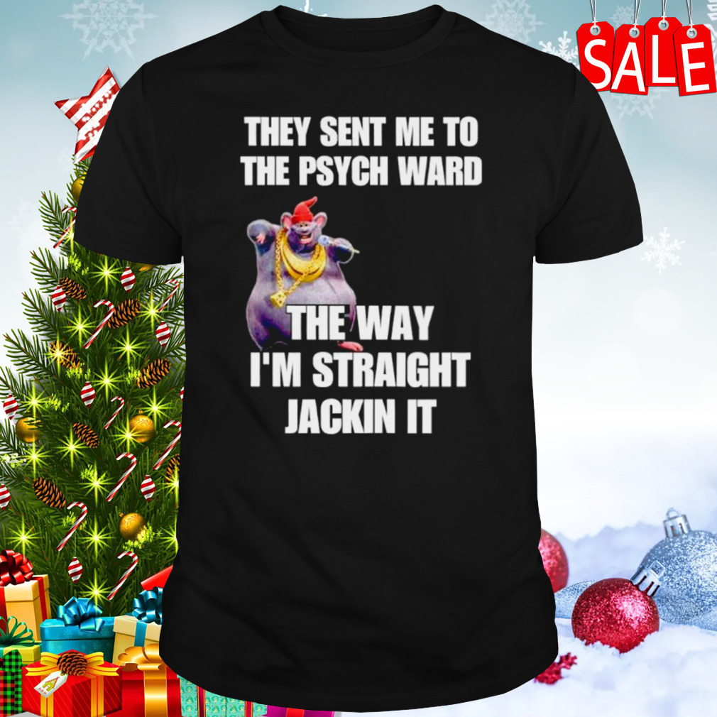 They sant me to the psych ward the war I’m straight jackin it shirt