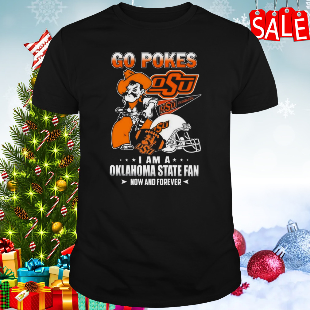Go Pokes I Am A Oklahoma State Fan Now And Forever Osu T-shirt