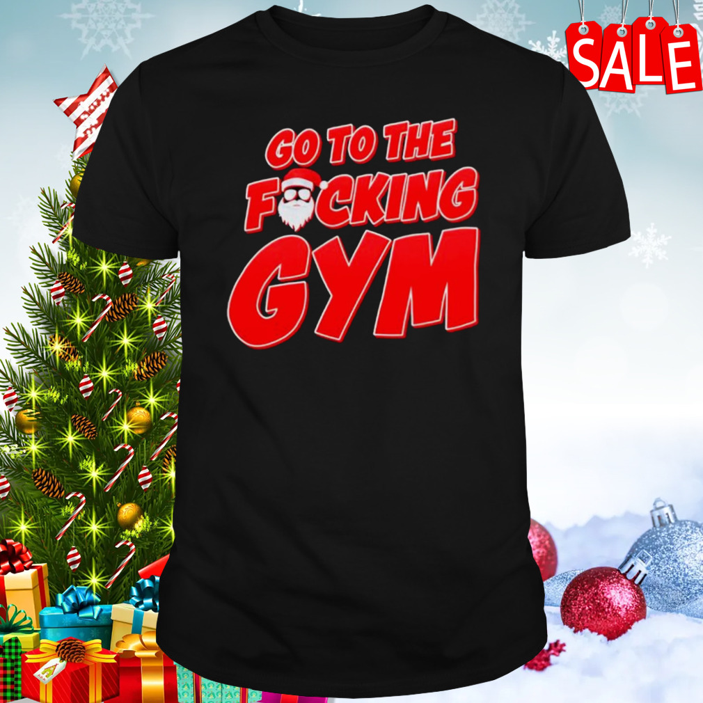 Go to the fucking gym Santa shirt