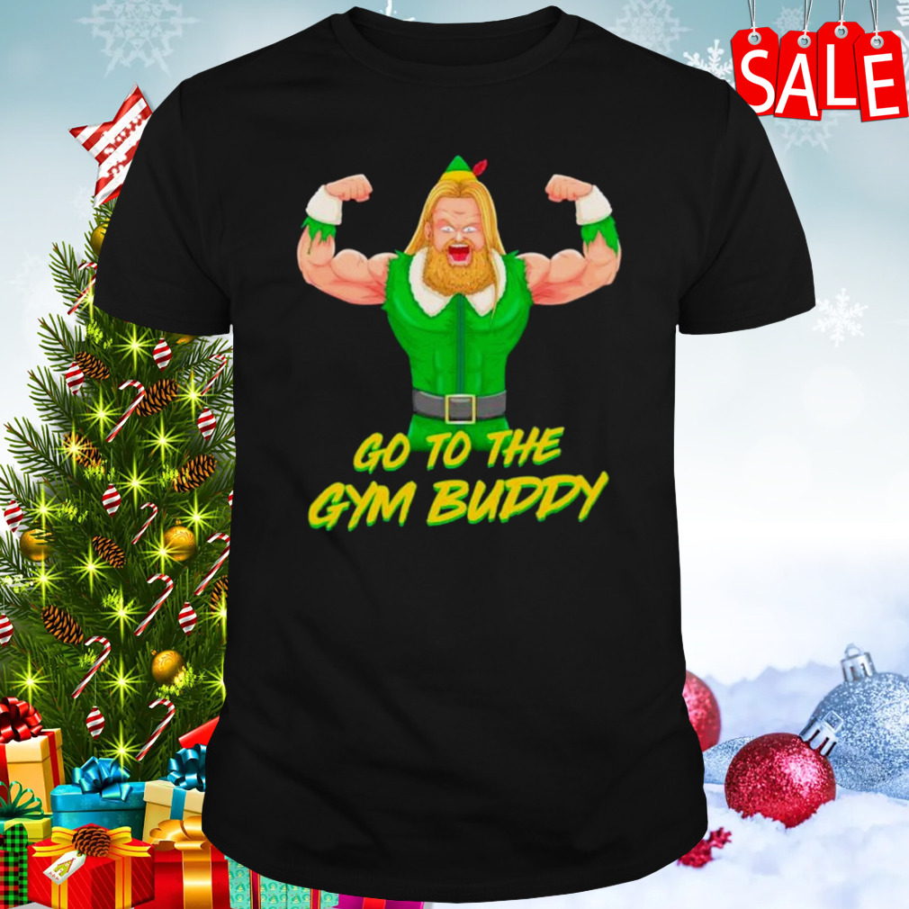 Go to the gym buddy Christmas ELF shirt