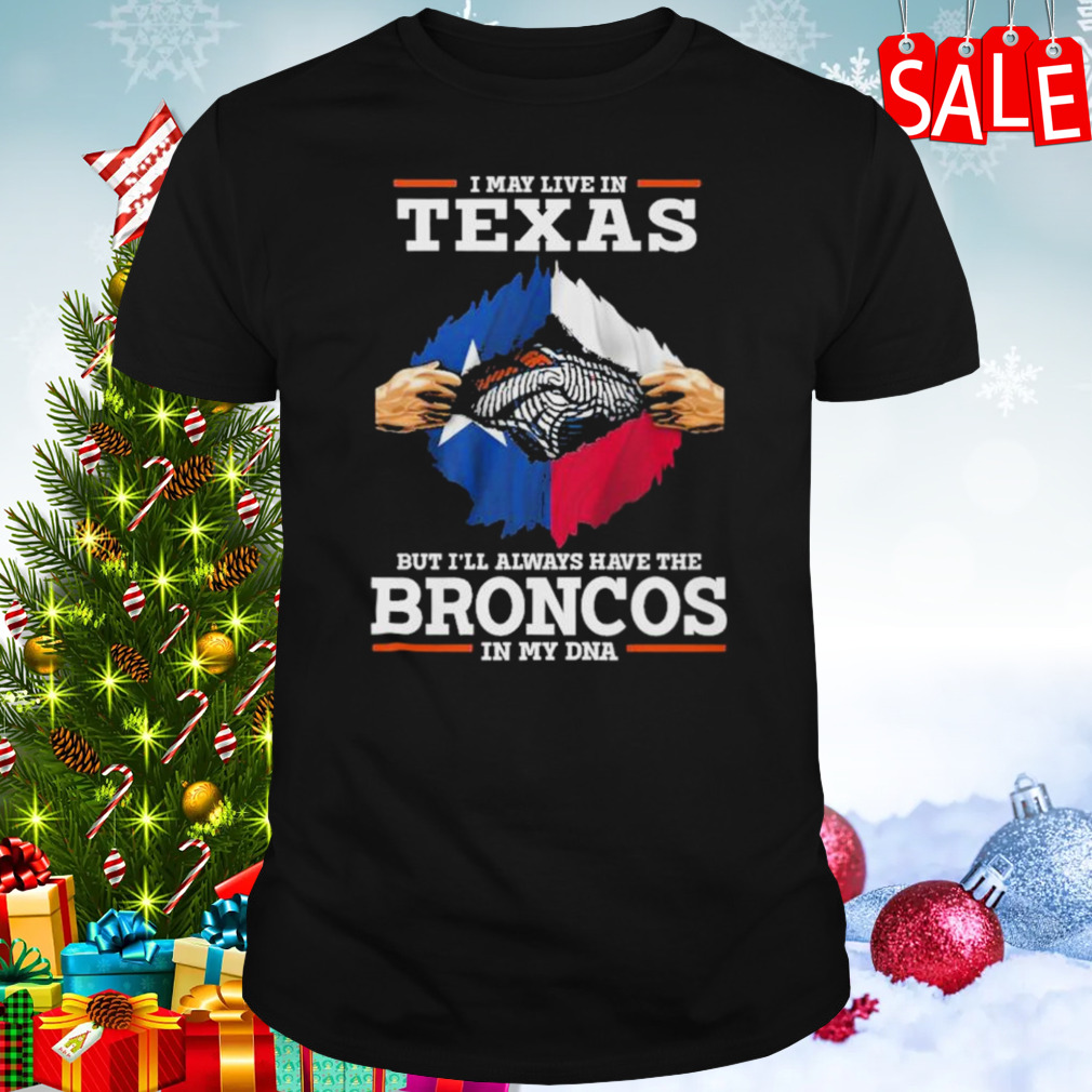 I May Live In Texas But I’ll Always Have The Broncos In My DNA shirt