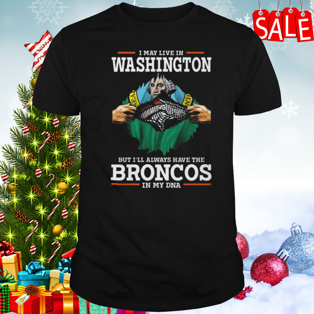 I May Live In Washington But I’ll Always Have The Broncos In My DNA shirt