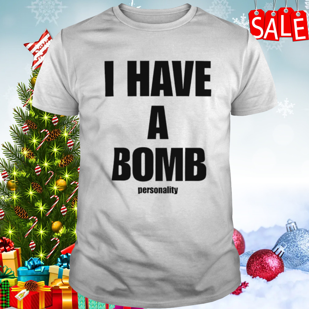 I have a bomb personality shirt