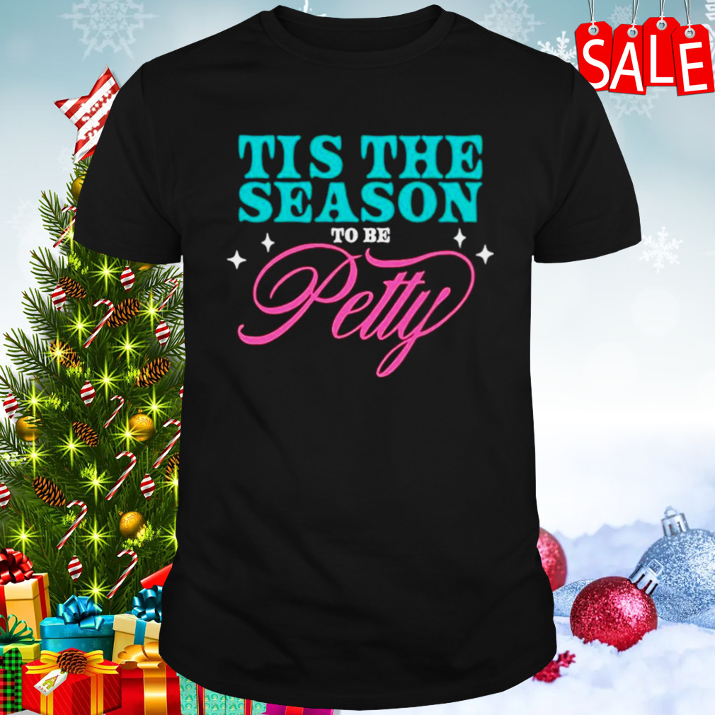 Tis the season to be petty shirt