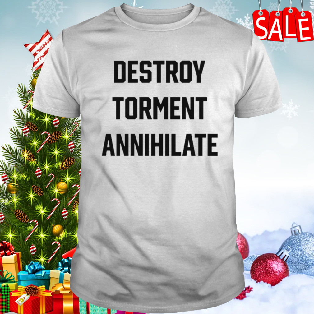 Destroy torment annihilate shirt