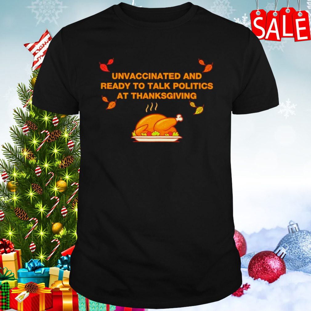 Unvaxxed unvaccinated and ready to talk politics at thanksgiving shirt
