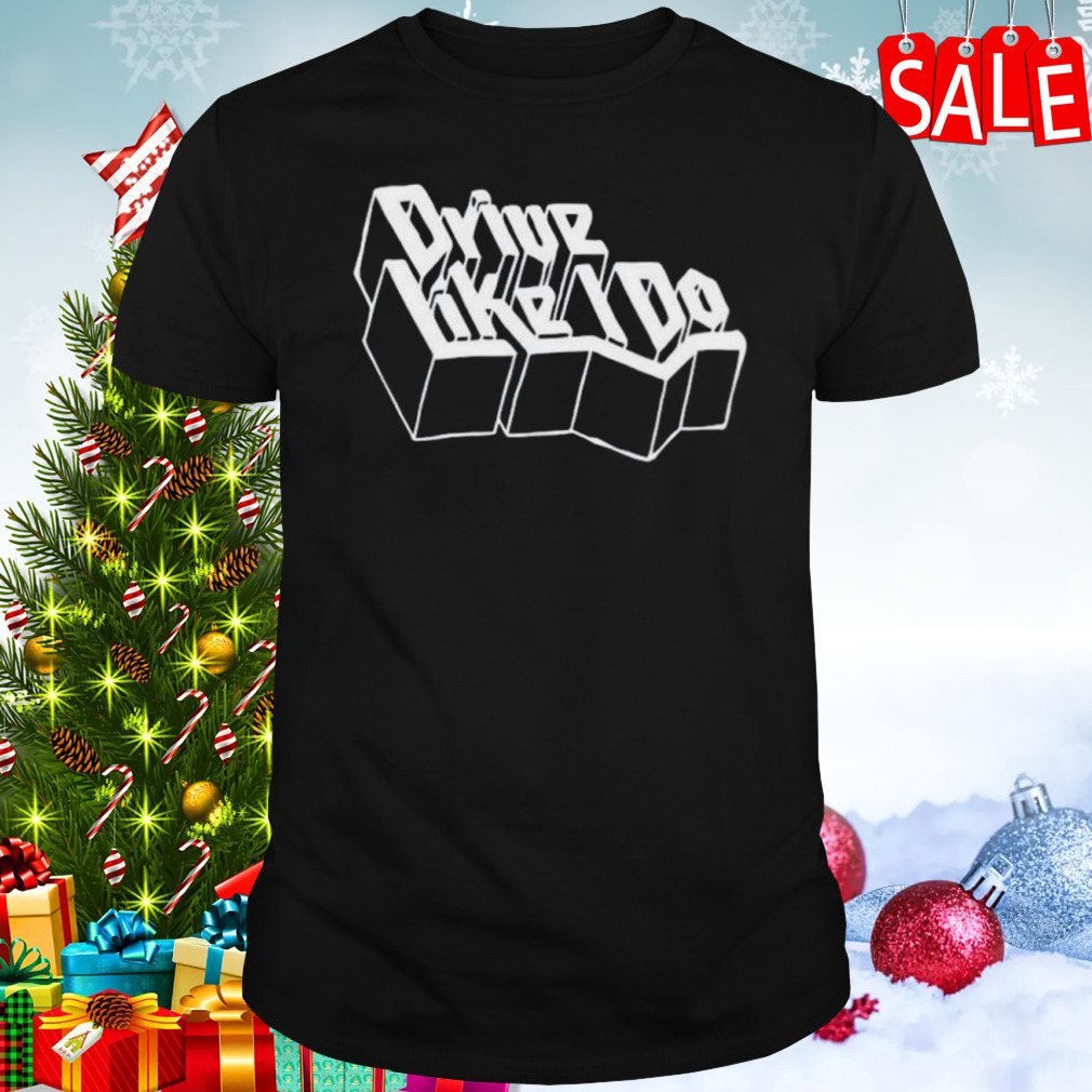 Drive like I do shirt