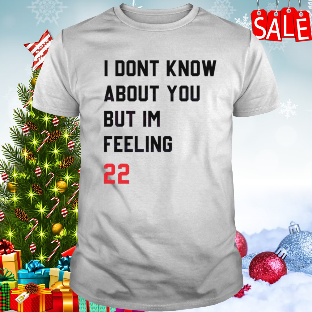 I Dont Know About You But Im Feeling 22 shirt