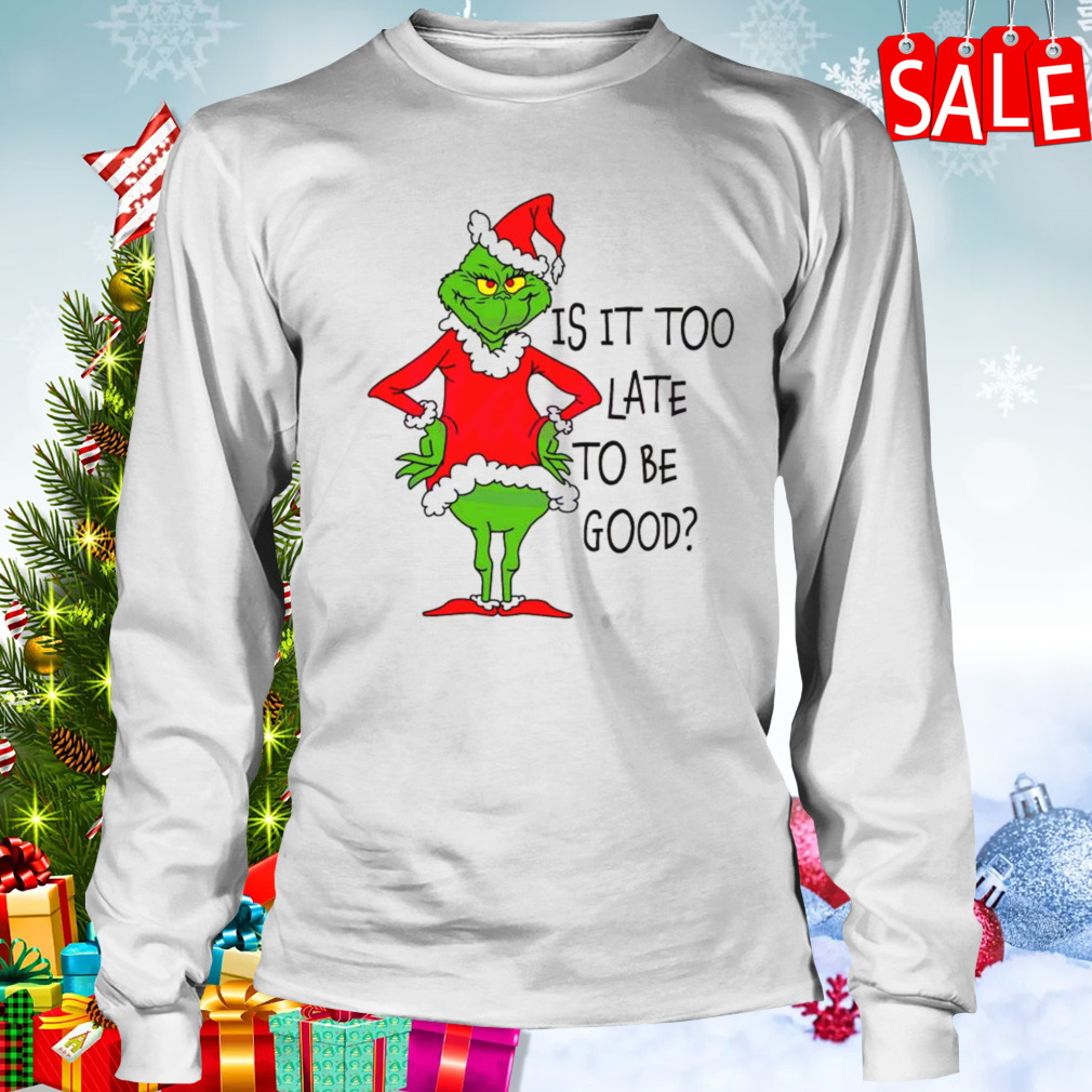 Is It Too Late To Be Good Grinch Santa Vibe Christmas Shirt 3 Longsleeve shirt