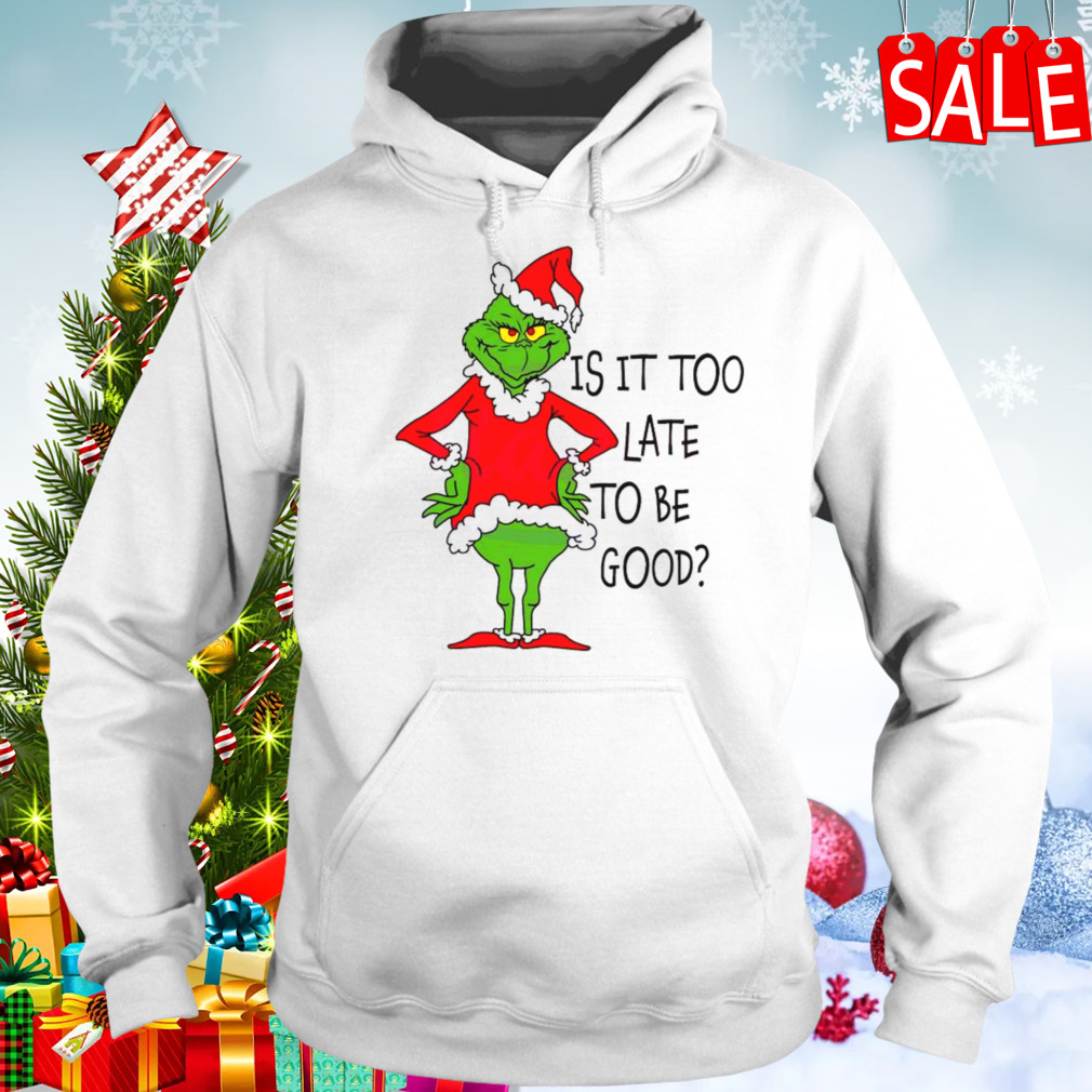 Is It Too Late To Be Good Grinch Santa Vibe Christmas Shirt 5 Hoodie