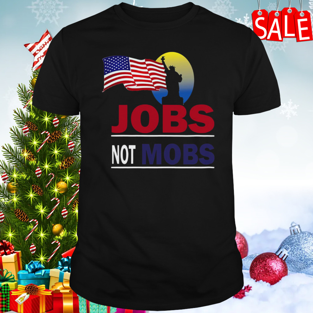 Jobs Not Mobs Liberty Statue America Flag shirt