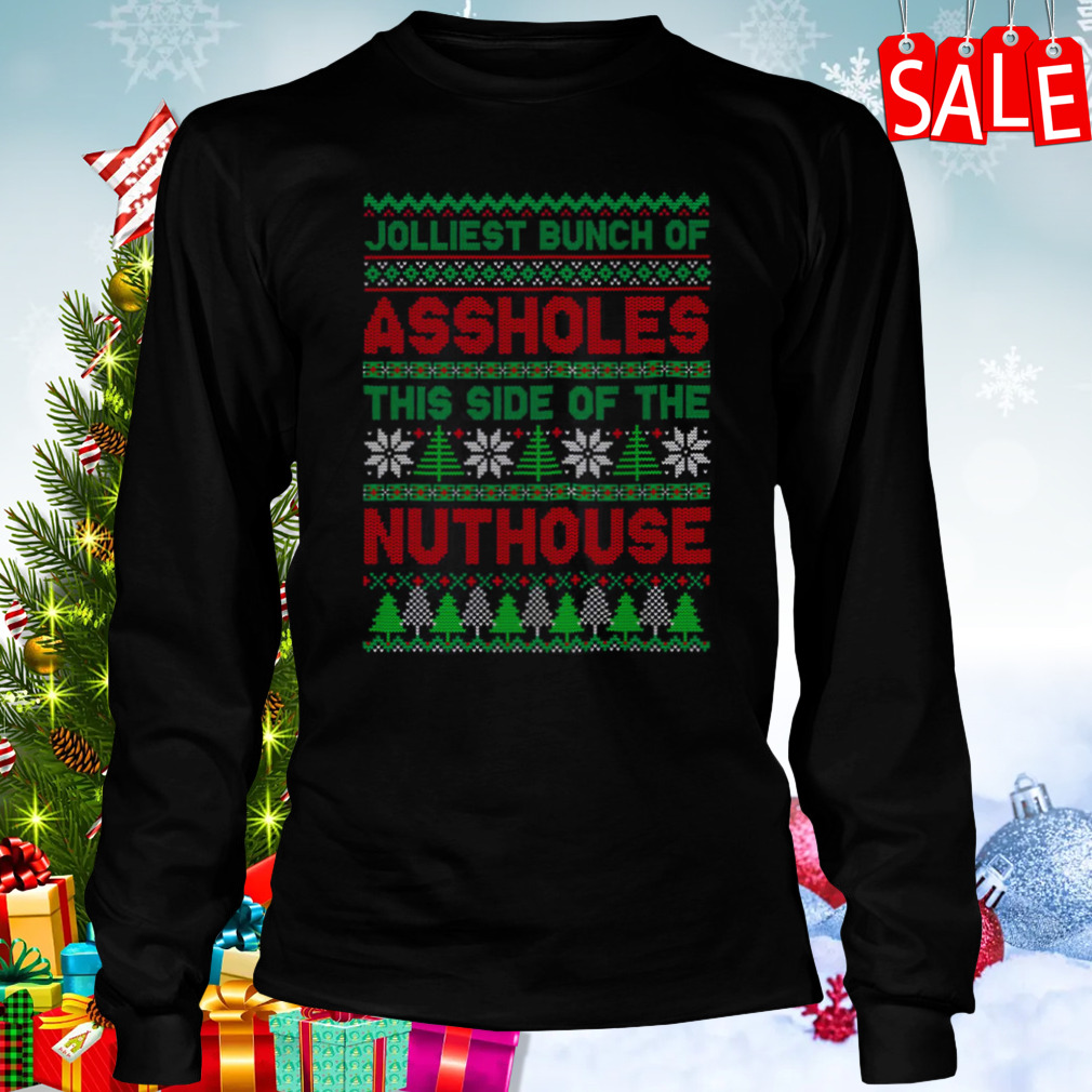 Jolliest Bunch Of Assholes This Side Nuthouse Ugly Christmas shirt 3 Longsleeve tshirt