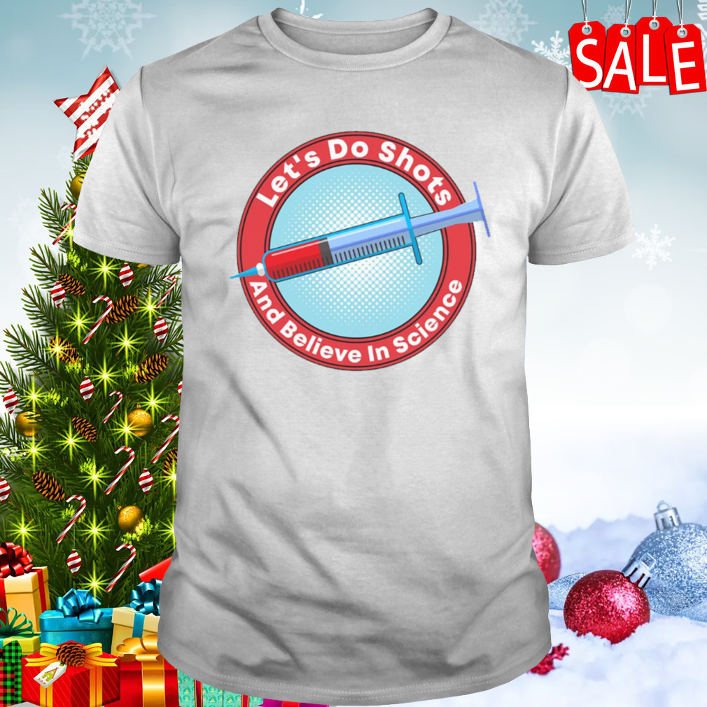 Let’s Do Shots Believe In Science shirt