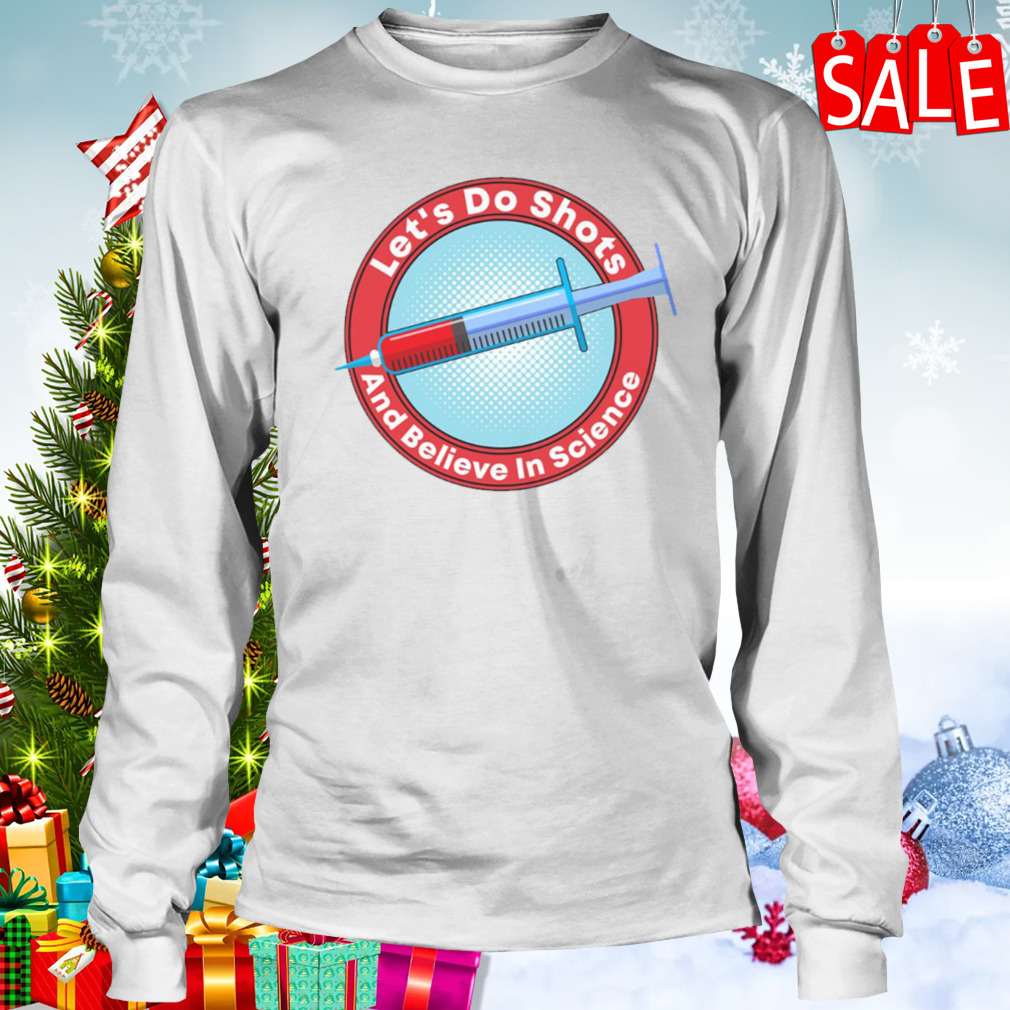 Let’s Do Shots Believe In Science shirt 3 Longsleeve shirt