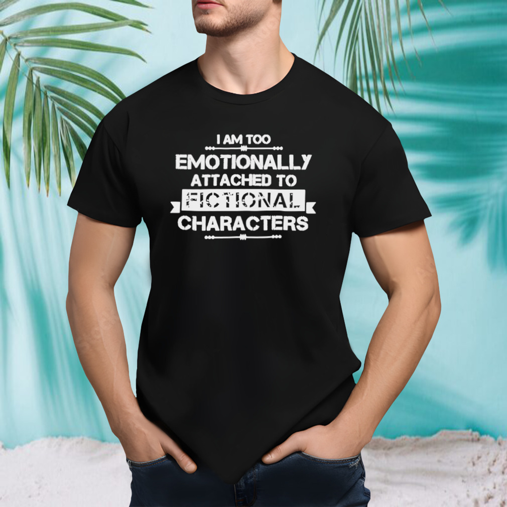 Premium I Am Too Emotionally Attached To Fictional shirt