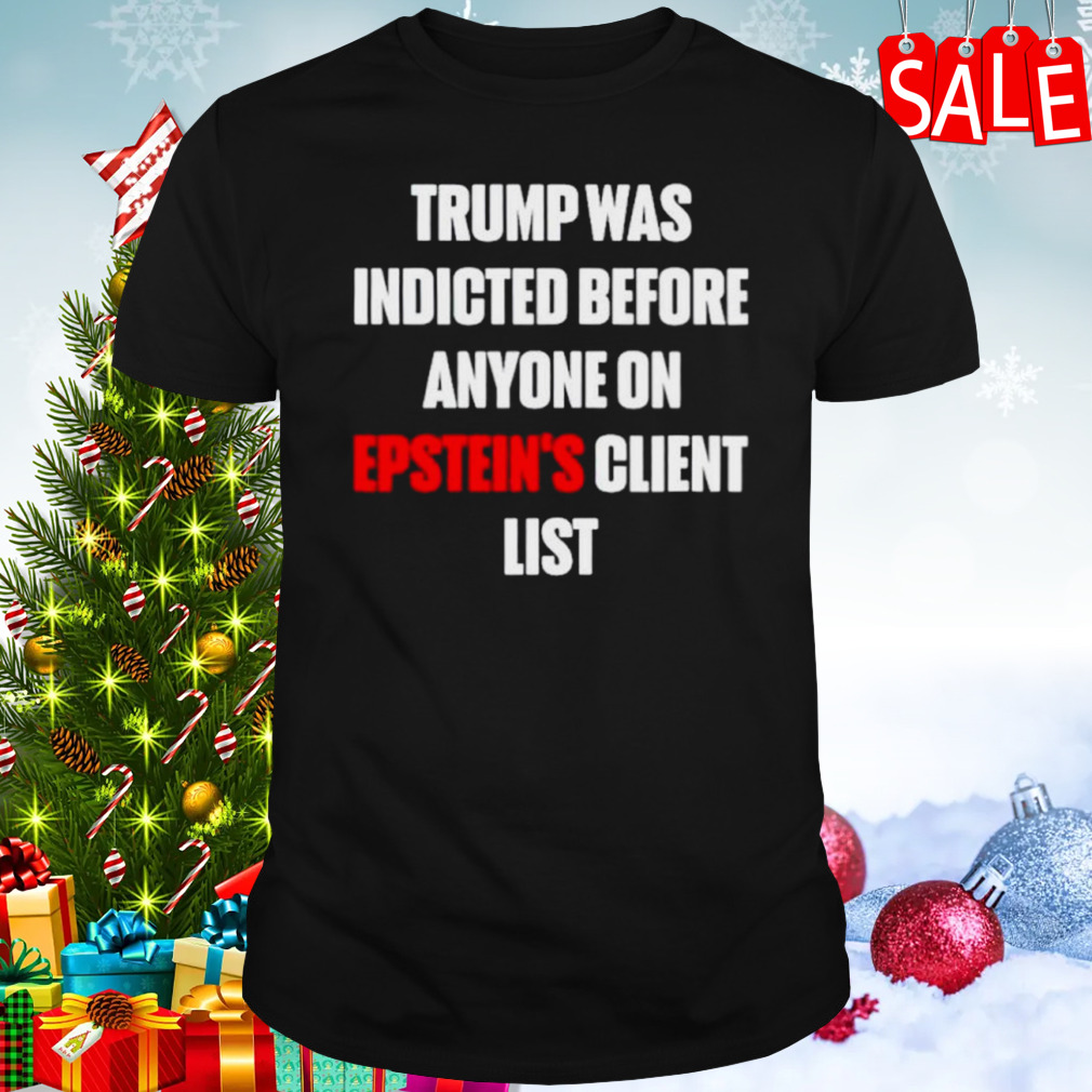 Trump was indicted before anyone on epstein’s client list shirt