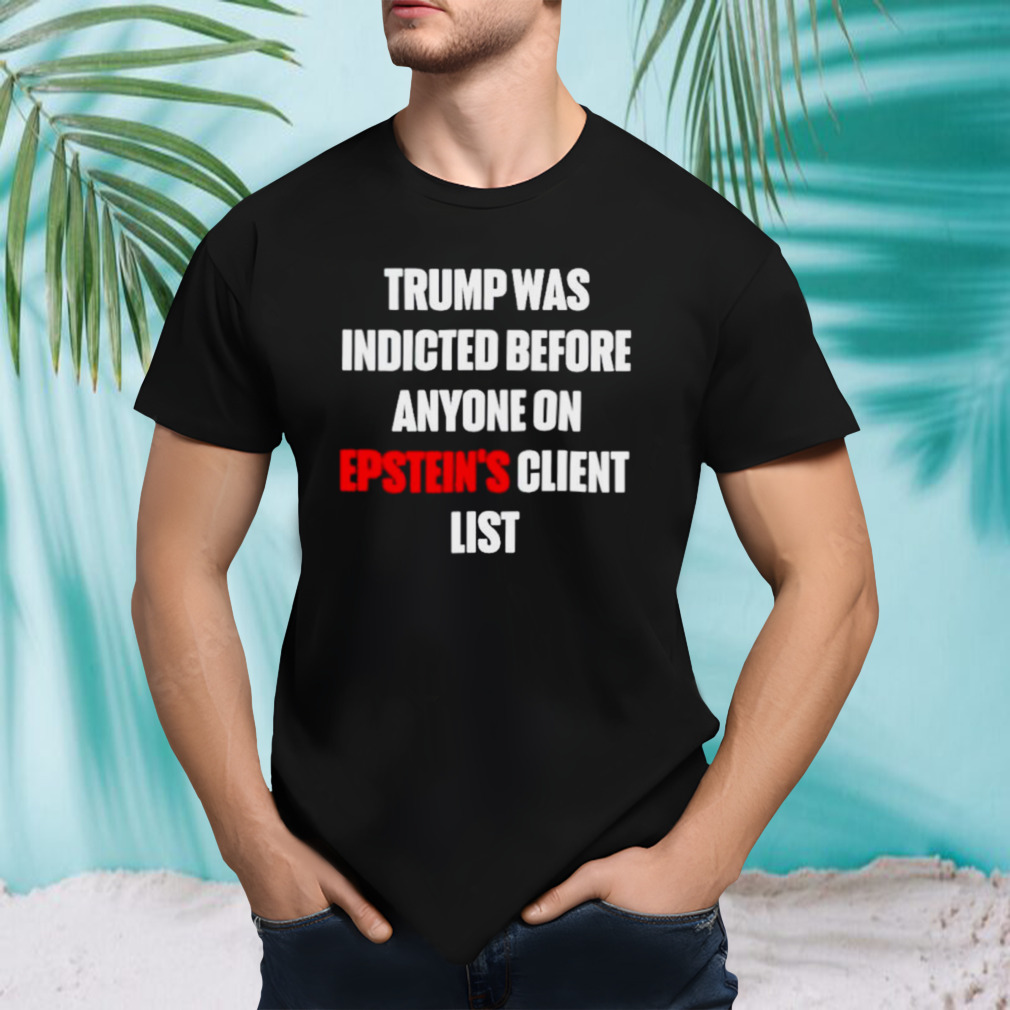 Trump was indicted before anyone on epstein’s client list shirt
