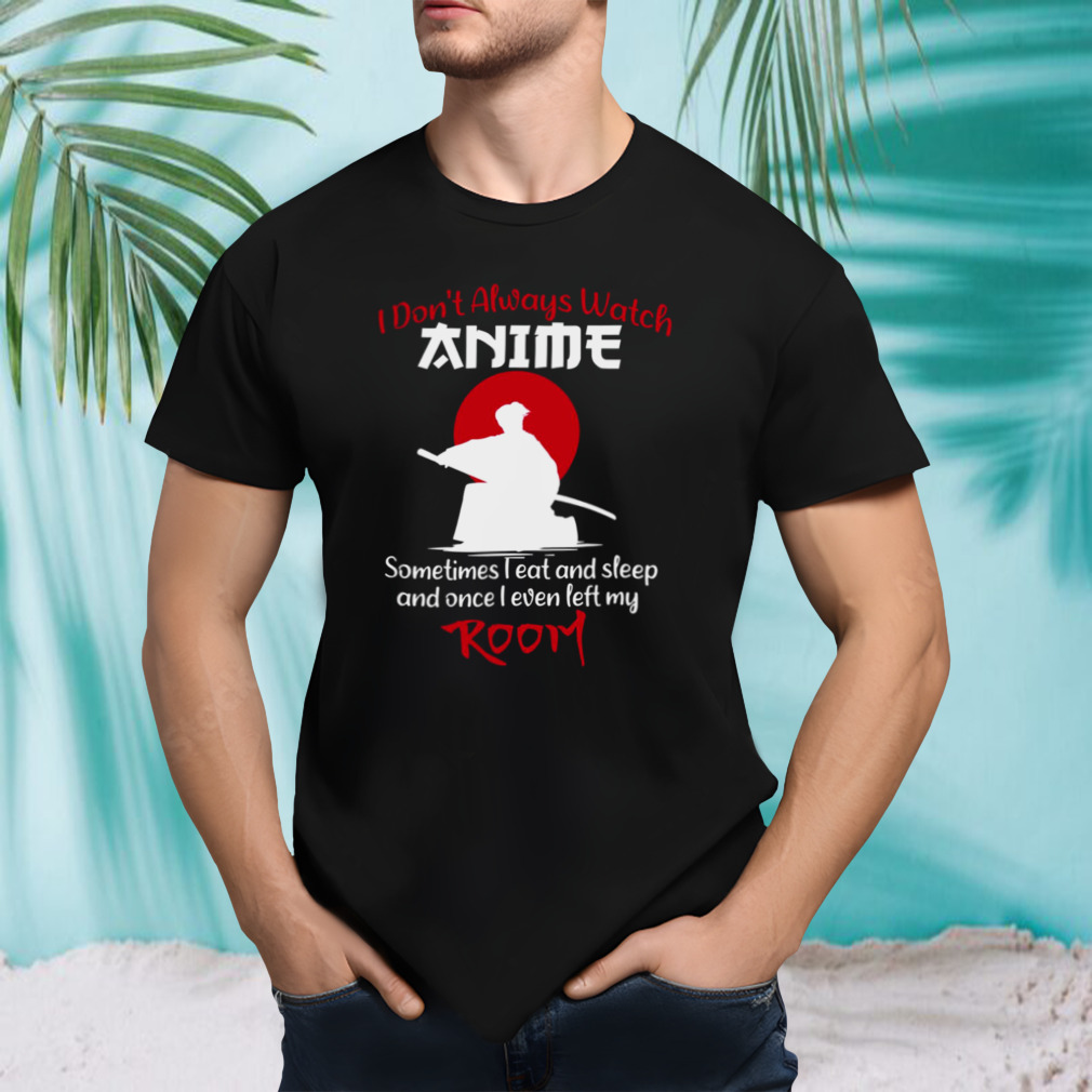 Weeb Quote I Don’t Always Watch Anime shirt
