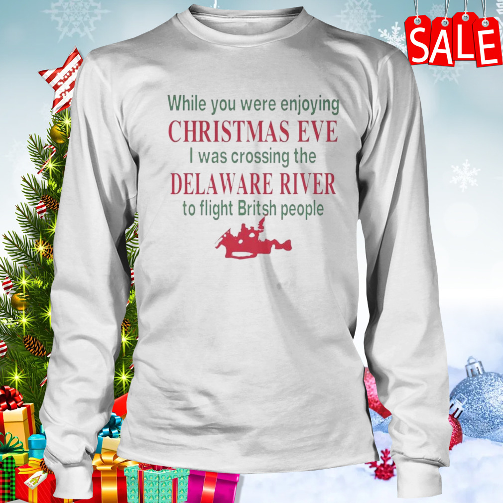 While You Were Enjoying Christmas Eve I Was Crossing The Delaware River To Fight British People T-shirt 3 Longsleeve shirt